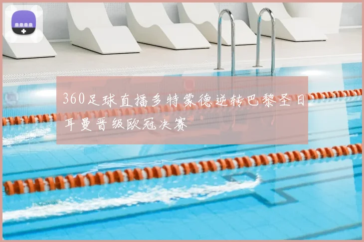 360足球直播多特蒙德逆转巴黎圣日耳曼晋级欧冠决赛