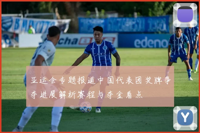 亚运会专题报道中国代表团奖牌争夺进展解析赛程与夺金看点