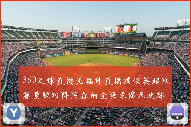 360足球直播无插件直播提供英超联赛曼联对阵阿森纳全场录像及进球集锦