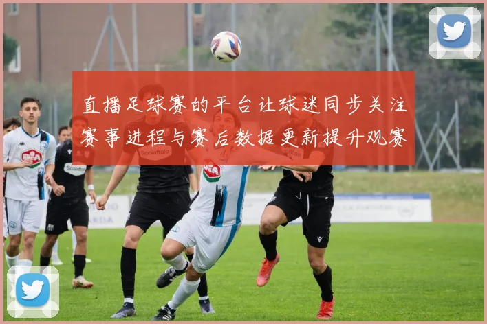 直播足球赛的平台让球迷同步关注赛事进程与赛后数据更新提升观赛体验