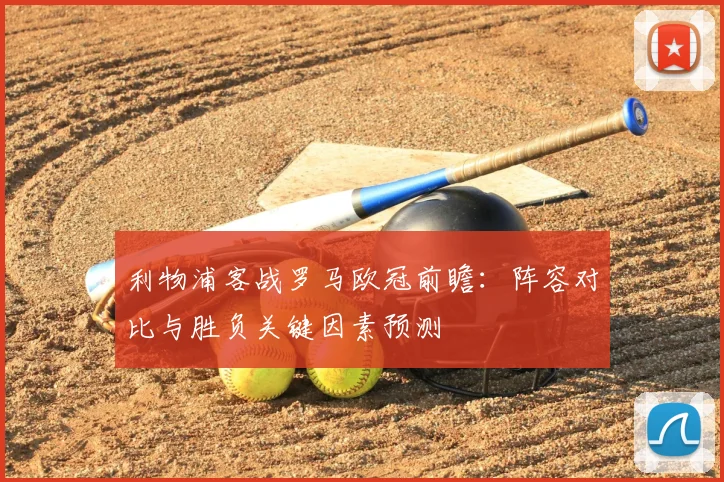 利物浦客战罗马欧冠前瞻：阵容对比与胜负关键因素预测