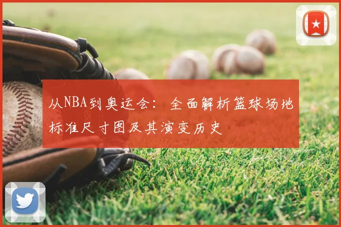 从NBA到奥运会:全面解析篮球场地标准尺寸图及其演变历史