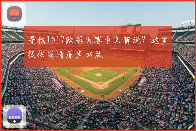 寻找1617欧冠决赛中文解说？这里提供高清原声回放