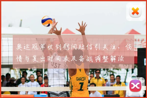 奥运冠军收到慰问短信引关注，伤情与复出时间表及备战调整解读