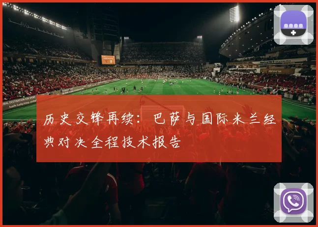 历史交锋再续：巴萨与国际米兰经典对决全程技术报告