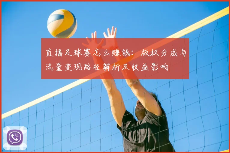 直播足球赛怎么赚钱:版权分成与流量变现路径解析及收益影响