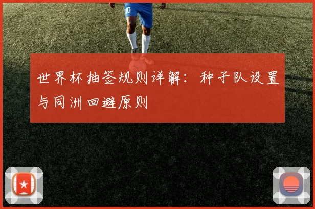 世界杯抽签规则详解：种子队设置与同洲回避原则