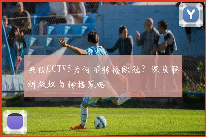 央视CCTV5为何不转播欧冠？深度解析版权与转播策略