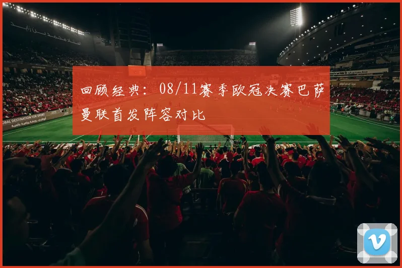 回顾经典：08/11赛季欧冠决赛巴萨曼联首发阵容对比